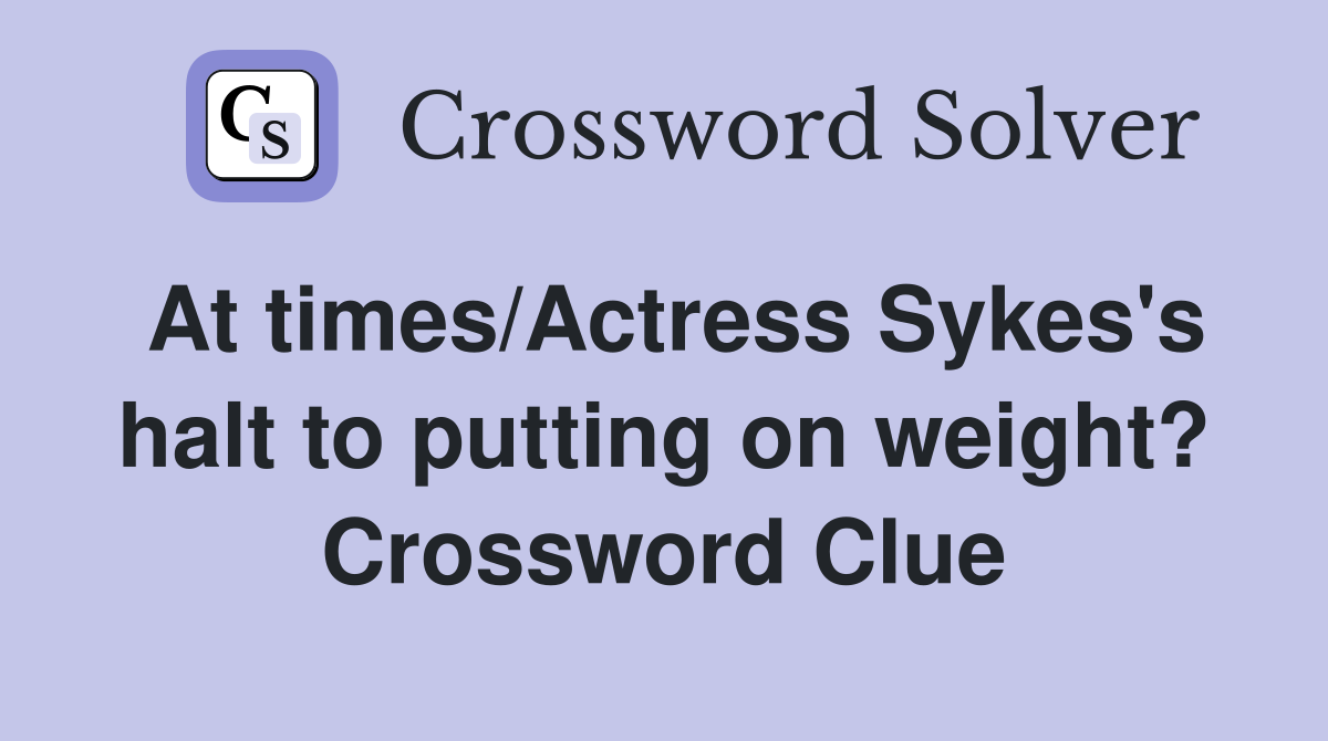 At times/Actress Sykes's halt to putting on weight? Crossword Clue